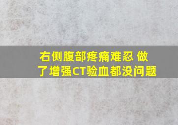 右侧腹部疼痛难忍 做了增强CT验血都没问题